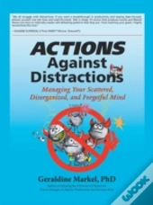 Actions Against Distractions: Managing Your Scattered, Disorganized, And Forgetful Mind