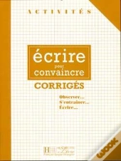 Activités - Ecrire Pour Convaincre (Corrigés) : Activités - Ecrire Pour Convaincre (Corrigés)