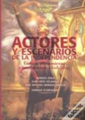 Actores Y Escenarios De La Independencia. Guerra, Pensamiento E Instituciones, 1808-1825