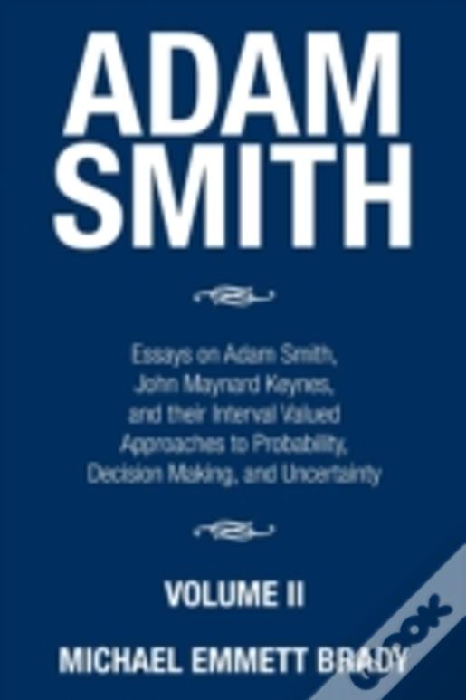 Adam Smith: Essays On Adam Smith, John Maynard Keynes, And Their Interval Valued Approaches To Probability, Decision Making, And Uncertainty