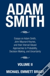 Adam Smith: Essays On Adam Smith, John Maynard Keynes, And Their Interval Valued Approaches To Probability, Decision Making, And Uncertainty