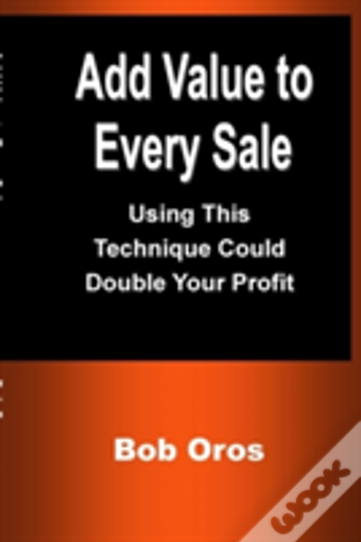 Add Value To Every Sale: Using This Technique Could Double Your Profit