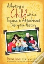 Adopting A Child With A Trauma And Attachment Disruption History: A Practical Guide