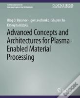 Advanced Concepts And Architectures For Plasma-Enabled Material Processing