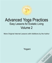 Advanced Yoga Practices - Easy Lessons For Ecstatic Living, Volume 2