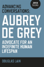 Advancing Conversations: Aubrey De Grey Â€“ Advocate For An Indefinite Human Lifespan - Preview