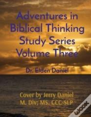 Adventures In Biblical Thinking Study Series Volume Three