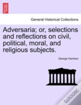 Adversaria; Or, Selections And Reflections On Civil, Political, Moral, And Religious Subjects.