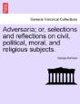 Adversaria; Or, Selections And Reflections On Civil, Political, Moral, And Religious Subjects. - Preview