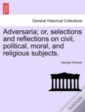 Adversaria; Or, Selections And Reflections On Civil, Political, Moral, And Religious Subjects.