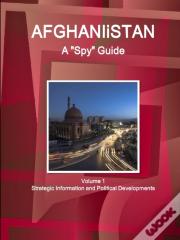 Afghanistan A Spy Guide Volume 1 Strategic Information And Political Developments