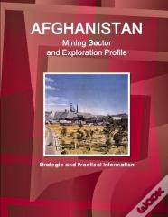 Afghanistan Mining Sector And Exploration Profile - Strategic And Practical Information