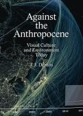Against The Anthropocene Â€“ Visual Culture And Environment Today