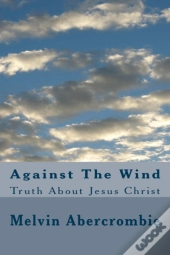 Against The Wind: Truth About Jesus Chri