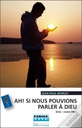 Ah ! Si Nous Pouvions Parler A Dieu ! Dire : Notre Pere (Conferences De Careme 2007)