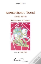 Ahmed Sékou Touré (1922-1984) ; Président De La Guinée Tome 6 (1970-1976)