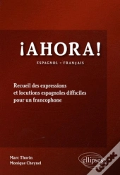 Ahora! Recueil Des Expressions Et  Locutions Espagnoles Difficiles Pour Un Francophone