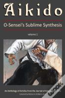 Aikido: O-Sensei'S Sublime Synthesis, Vol. 1
