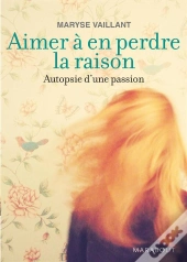 Aimer À En Perdre La Raison ; Autopsie D'Une Passion