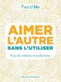 Aimer L'Autre Ou L'Utiliser ; Pour Des Relations Transformées - Preview