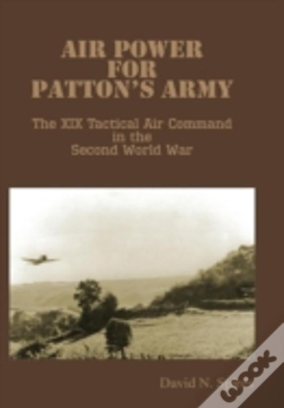 Air Power For Patton'S Army - The Xix Tactical Air Command In The Second World War