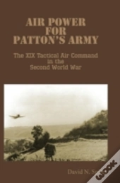 Air Power For Patton'S Army - The Xix Tactical Air Command In The Second World War