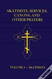 Akathists, Services, Canons, And Other Prayers - Volume I