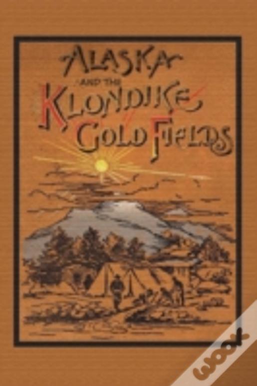 Alaska And The Klondike Gold Field