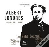 Albert Londres ; La Plume Et La Plaie