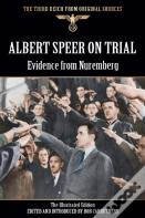 Albert Speer On Trial - Evidence From Nuremberg - The Illustrated Edition