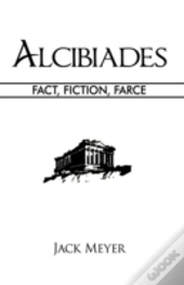 Alcibiades: Fact, Fiction, Farce
