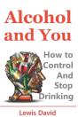 Alcohol And You - 21 Ways To Control And Stop Drinking - Preview