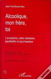 Alcoolique, Mon Frère, Toi ; L'Alcoolisme Entre Médecine, Psychiatrie Et Psychanalyse
