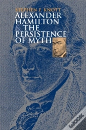Alexander Hamilton And The Persistence Of Myth