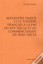 Alexandre Hardy Et Le Théâtre Francais À La Fin Du Xvie Siècle Et Au Commencement Du Xviie Siècle