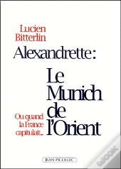 Alexandrette : Le Munich De L'Orient ; Ou Quand La France Capitulait