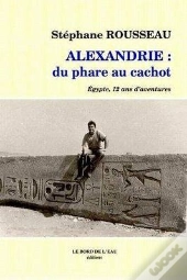 Alexandrie Du Phare Au Cachot : Egypte,12 Ans D'Aventures