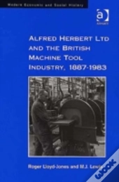 Alfred Herbert Ltd And The British Machine Tool Industry, 1887-1983