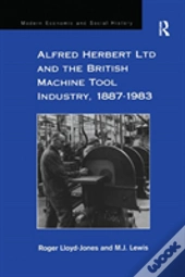 Alfred Herbert Ltd And The British Machine Tool Industry, 1887-1983