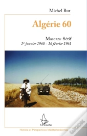 Algérie 60 ; Mascara-Sétif ; 1er Janvier 1960-16 Février 1961