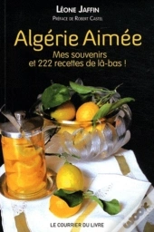 Algérie Aimée ; Mes Souvenirs Et 222 Recettes De Là-Bas !
