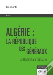 Algérie : La République Des Généraux ; De Bouteflika À Tebboune