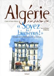 Algérie "Soyez Les Bienvenus !" Voyages De La Méditerranée Au Sahara