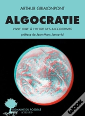 Algocratie : Vivre Libre À L'Heure Des Algorithmes