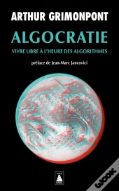 Algocratie : Vivre Libre À L'Heure Des Algorithmes