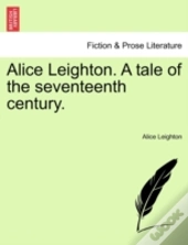 Alice Leighton. A Tale Of The Seventeenth Century.