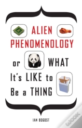 Alien Phenomenology, Or What It'S Like To Be A Thing
