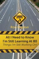 All I Need To Know I'M Still Learning At 80