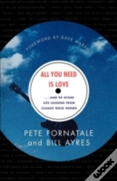 All You Need Is Love-- And 99 Other Life Lessons From Classic Rock Songs