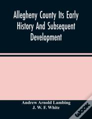 Allegheny County Its Early History And Subsequent Development